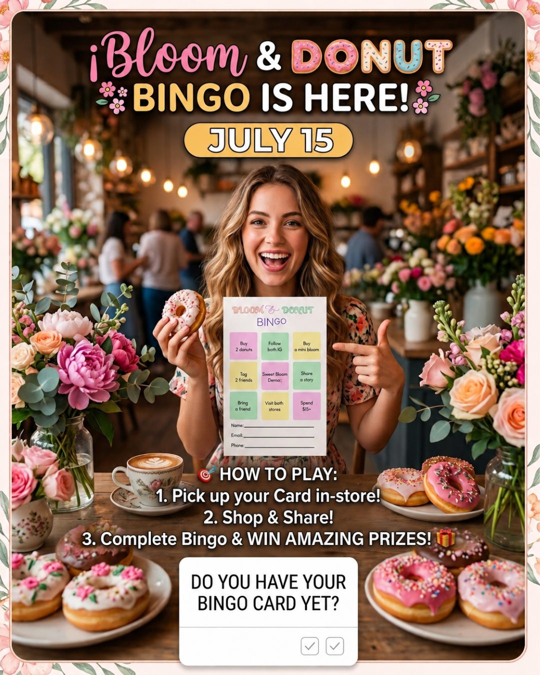 🌸🍩 BLOOM & DONUT BINGO IS HERE! 🍩🌸

Shop, share, and complete your Bingo card for a chance to WIN amazing prizes!

🎯 How to Play

Pick up your Bloom & Donut Bingo Card in-store.
Complete the activities on the card and receive a stamp for each completed square.
Get 3 stamps in one straight line (horizontal, vertical, or diagonal) to earn 1 raffle entry.
Complete more lines to earn more entries and increase your chances of winning!

🎁 Prizes

🏆 1 Grand Prize Winner
🎉 2 Consolation Prize Winners

📅 Drawing Schedule

Bingo cards are valid for 2 weeks only.
Raffle drawing will be held every two weeks.
Be sure to fill out your Name, Email, and Phone Number before submitting your completed card.
Drop your completed card in our raffle box before the drawing date.

✨ Every purchase, visit, and share gets you one step closer to winning!

Good luck, and thank you for supporting Bloom & Donut! 💕🍩

#Lulu’sCraft&Creations #Wiki-liciousNWOrlando #BloomAndDonutBingo #BingoChallenge #SupportLocal #SweetRewards #DonutLovers #WinWithBloom For post caption